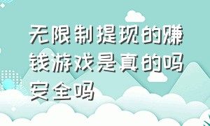 无限制提现的赚钱游戏是真的吗安全吗（无限制提现的赚钱游戏是真的吗安全吗知乎）