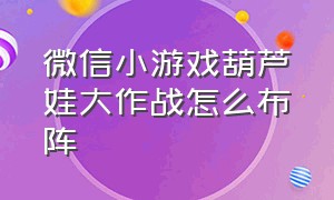 微信小游戏葫芦娃大作战怎么布阵