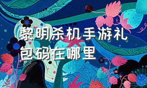 黎明杀机手游礼包码在哪里