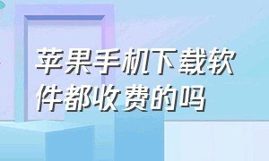 苹果手机下载软件都收费的吗