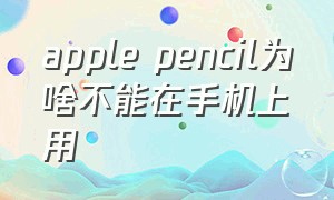 apple pencil为啥不能在手机上用