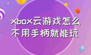 xbox云游戏怎么不用手柄就能玩