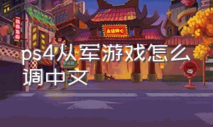 ps4从军游戏怎么调中文