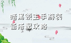 暗黑领主手游装备搭配攻略