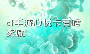 cf手游心悦卡有啥奖励（cf手游心悦会员悦享卡都有啥）