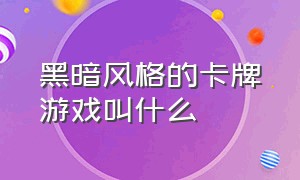 黑暗风格的卡牌游戏叫什么（最近很火的暗黑系卡牌游戏）