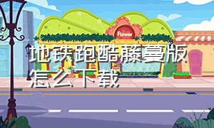 地铁跑酷藤蔓版怎么下载（地铁跑酷疯狂的藤蔓怎么下载）