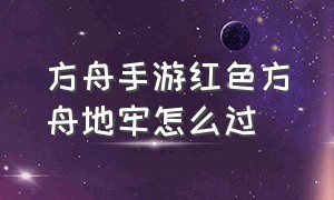 方舟手游红色方舟地牢怎么过（方舟手游地牢顺序图）