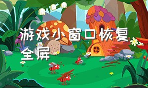 游戏小窗口恢复全屏