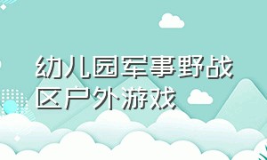 幼儿园军事野战区户外游戏