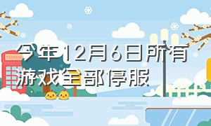 今年12月6日所有游戏全部停服