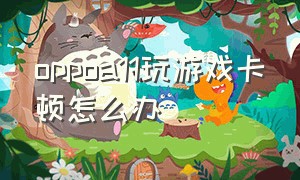 oppoa11玩游戏卡顿怎么办