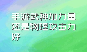 手游武神加力量还是物理攻击力好