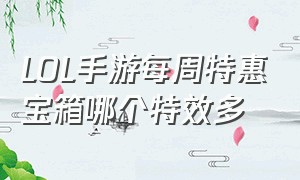 LOL手游每周特惠宝箱哪个特效多（lol手游每周特惠限时魄罗宝箱）