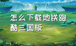 怎么下载地铁跑酷三国版（怎么下载地铁跑酷破解版）