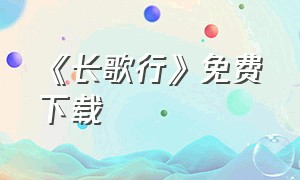 《长歌行》免费下载（长歌行全国免费版全集）