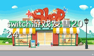 switch游戏发售2024（Switch游戏发售2023）
