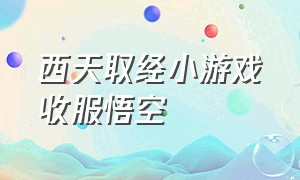 西天取经小游戏收服悟空