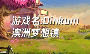 游戏名:Dinkum澳洲梦想镇
