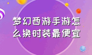 梦幻西游手游怎么换时装最便宜