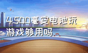 4500毫安电池玩游戏够用吗