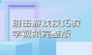 射击游戏技巧教学视频完整版（射击游戏训练方法和技巧）