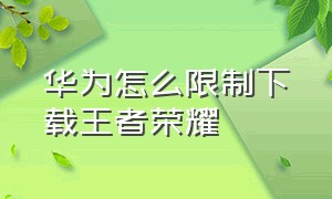 华为怎么限制下载王者荣耀