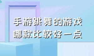 手游跳舞的游戏哪款比较好一点