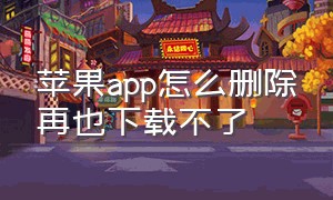 苹果app怎么删除再也下载不了