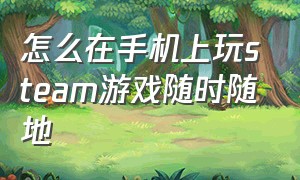 怎么在手机上玩steam游戏随时随地