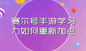 赛尔号手游学习力如何重新加点（赛尔号手游学习点分配怎么重置）