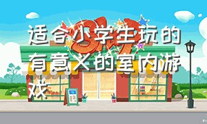 适合小学生玩的有意义的室内游戏