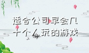 适合公司早会几十个人玩的游戏