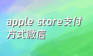 apple store支付方式微信