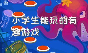 小学生能玩的有趣游戏（适合小学生玩趣味游戏）