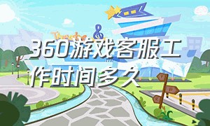 360游戏客服工作时间多久