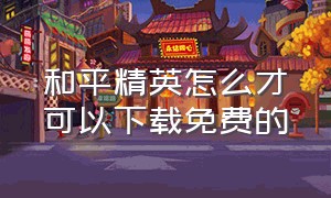 和平精英怎么才可以下载免费的