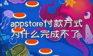 appstore付款方式为什么完成不了