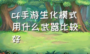 cf手游生化模式用什么武器比较好