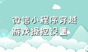 微信小程序穿越游戏操控设置