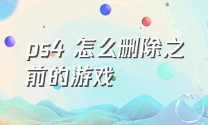 ps4 怎么删除之前的游戏