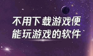 不用下载游戏便能玩游戏的软件