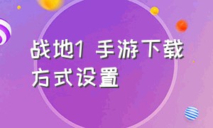 战地1 手游下载方式设置