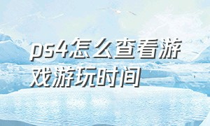 ps4怎么查看游戏游玩时间