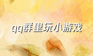 qq群里玩小游戏（qq群里玩小游戏怎么玩）