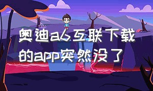 奥迪a6互联下载的app突然没了