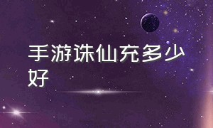 手游诛仙充多少好（诛仙手游充多少钱合适）