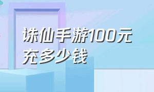 诛仙手游100元充多少钱