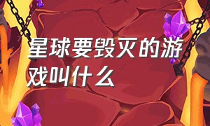 星球要毁灭的游戏叫什么（把星球弄爆炸的游戏名叫什么）