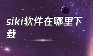 siki软件在哪里下载